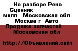 На разборе Рено Сценник 2 Scenic II 1.6 мкпп - Московская обл., Москва г. Авто » Продажа запчастей   . Московская обл.